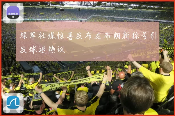 绿军社媒惊喜发布龙布朗新称号引发球迷热议