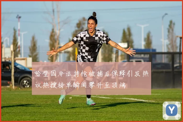 哈登因非法持枪被捕后保释引发热议热搜榜单瞬间攀升至顶端