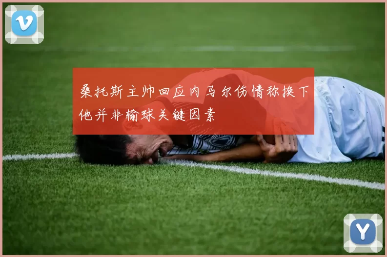 桑托斯主帅回应内马尔伤情称换下他并非输球关键因素
