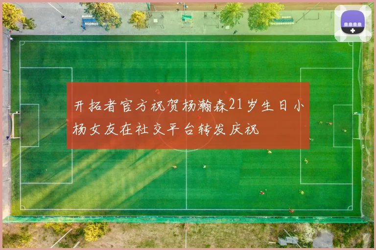 开拓者官方祝贺杨瀚森21岁生日小杨女友在社交平台转发庆祝