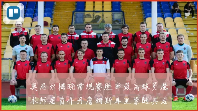 奥尼尔揭晓常规赛胜率最高球员魔术师居首乔丹詹姆斯库里紧随其后