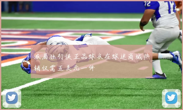 浓眉独行侠正品球衣在球迷商城热销仅需五美元一件