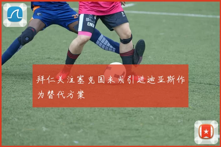 拜仁关注塞克国米或引进迪亚斯作为替代方案