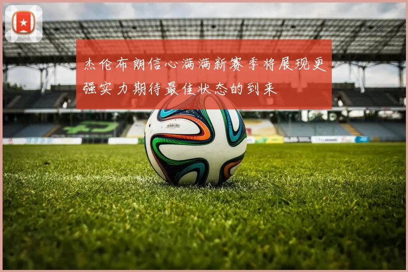杰伦布朗信心满满新赛季将展现更强实力期待最佳状态的到来